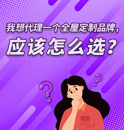 我想代理一個全屋定制品牌,應該怎么選?
